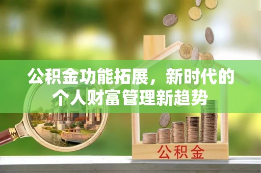 桐城公积金功能拓展，新时代的个人财富管理新趋势