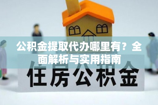 桐城公积金提取代办哪里有？全面解析与实用指南