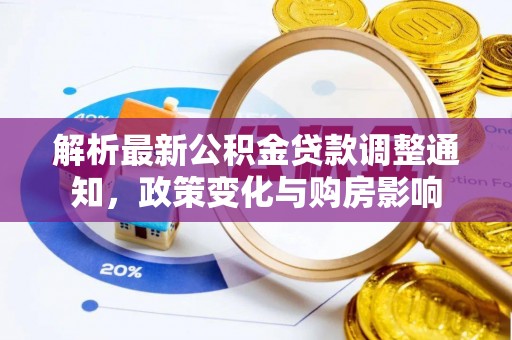桐城解析最新公积金贷款调整通知，政策变化与购房影响