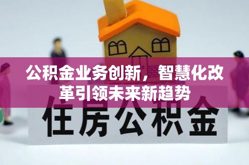 桐城公积金业务创新，智慧化改革引领未来新趋势