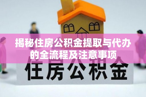 桐城揭秘住房公积金提取与代办的全流程及注意事项