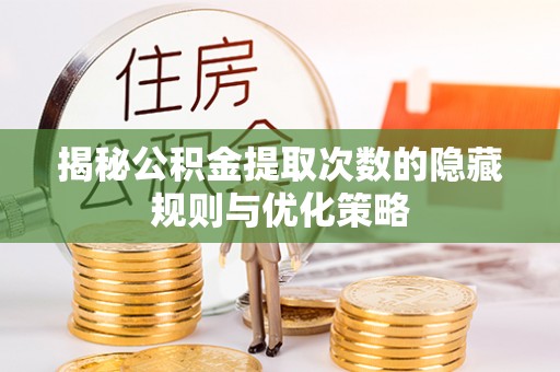 桐城揭秘公积金提取次数的隐藏规则与优化策略
