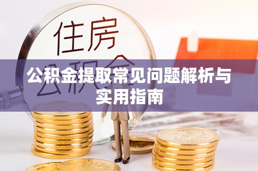 桐城公积金提取常见问题解析与实用指南