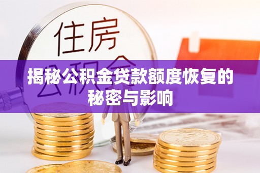 桐城揭秘公积金贷款额度恢复的秘密与影响