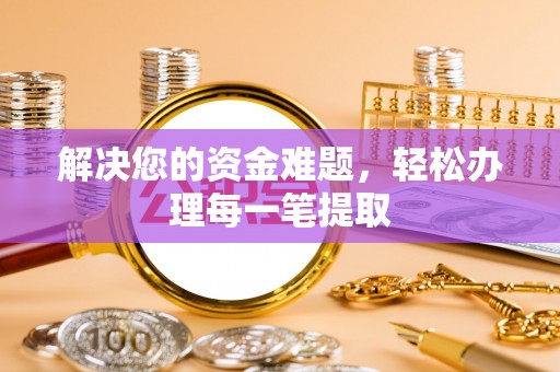 桐城解决您的资金难题，轻松办理每一笔提取