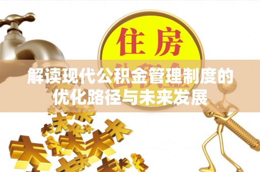 桐城解读现代公积金管理制度的优化路径与未来发展