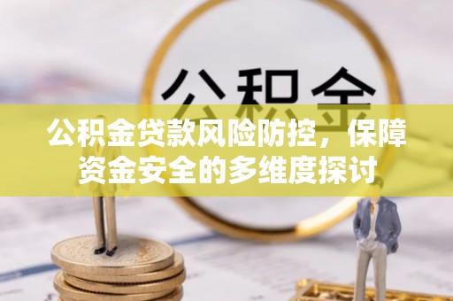 桐城公积金贷款风险防控，保障资金安全的多维度探讨
