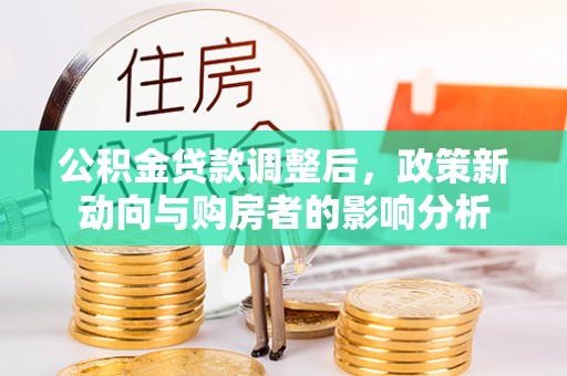 桐城公积金贷款调整后，政策新动向与购房者的影响分析
