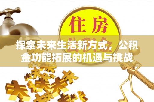 桐城探索未来生活新方式，公积金功能拓展的机遇与挑战