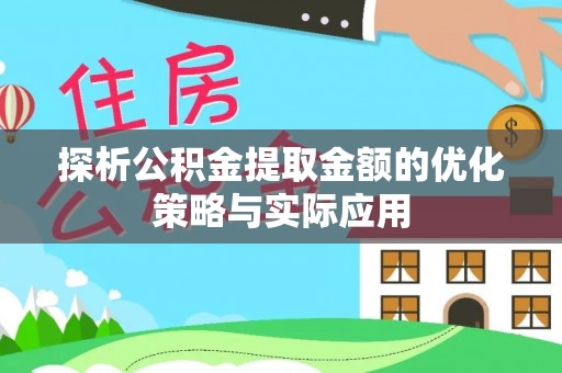 桐城探析公积金提取金额的优化策略与实际应用