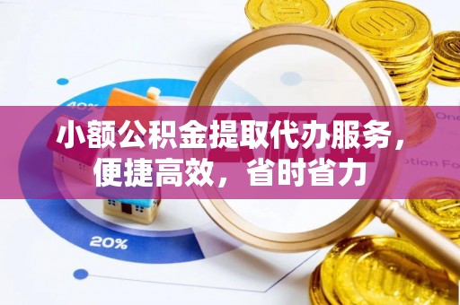 桐城小额公积金提取代办服务，便捷高效，省时省力