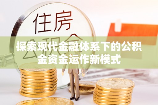 桐城探索现代金融体系下的公积金资金运作新模式