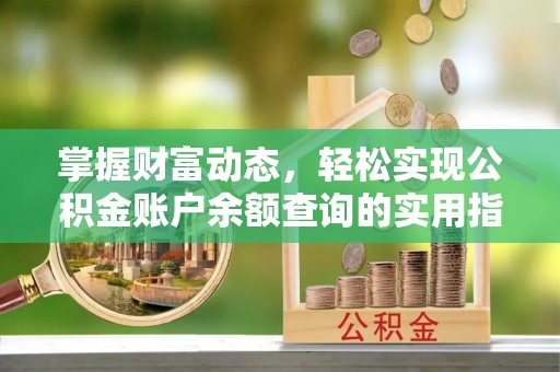 桐城掌握财富动态，轻松实现公积金账户余额查询的实用指南