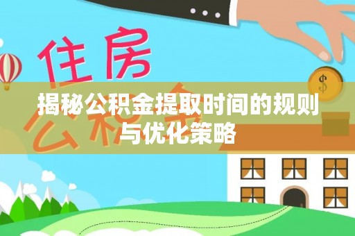 桐城揭秘公积金提取时间的规则与优化策略