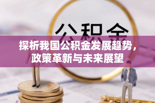 桐城探析我国公积金发展趋势，政策革新与未来展望