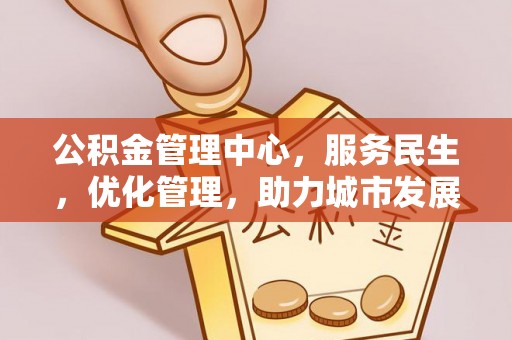 桐城公积金管理中心，服务民生，优化管理，助力城市发展