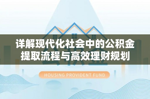 桐城详解现代化社会中的公积金提取流程与高效理财规划