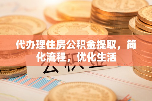 桐城代办理住房公积金提取，简化流程，优化生活