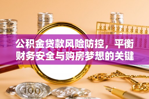 桐城公积金贷款风险防控，平衡财务安全与购房梦想的关键