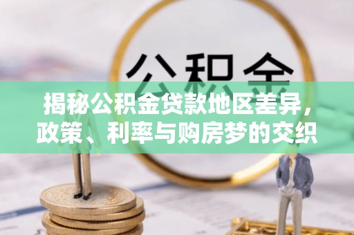 桐城揭秘公积金贷款地区差异，政策、利率与购房梦的交织