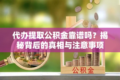 桐城代办提取公积金靠谱吗？揭秘背后的真相与注意事项