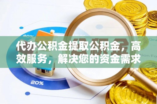 桐城代办公积金提取公积金，高效服务，解决您的资金需求