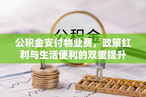 桐城公积金支付物业费，政策红利与生活便利的双重提升