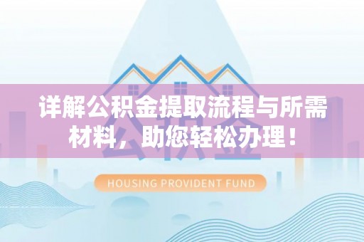 桐城详解公积金提取流程与所需材料，助您轻松办理！