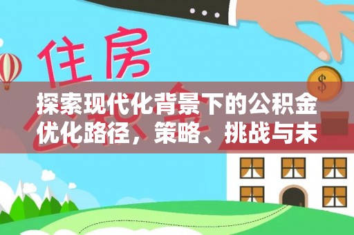 桐城探索现代化背景下的公积金优化路径，策略、挑战与未来展望