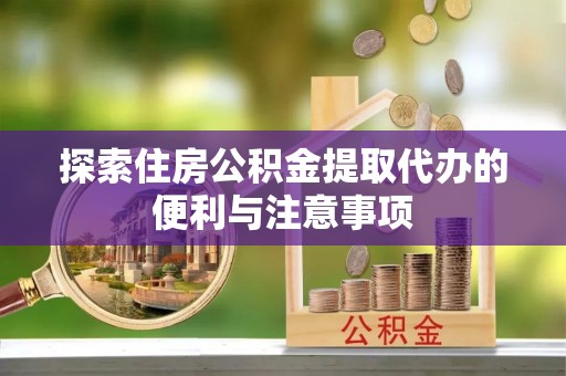 桐城探索住房公积金提取代办的便利与注意事项
