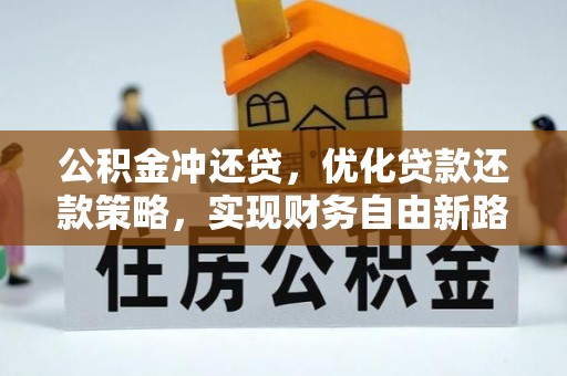 桐城公积金冲还贷，优化贷款还款策略，实现财务自由新路径