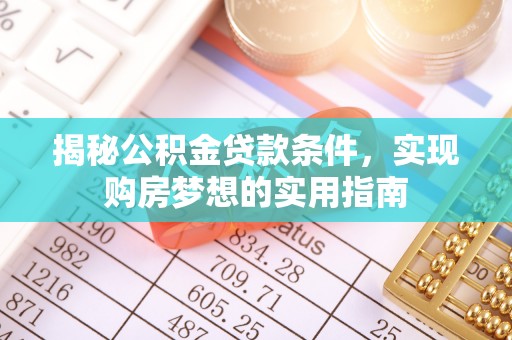 桐城揭秘公积金贷款条件，实现购房梦想的实用指南