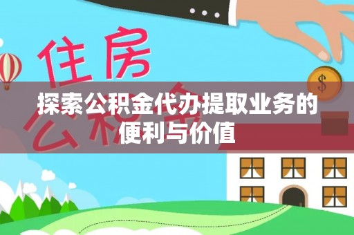 桐城探索公积金代办提取业务的便利与价值