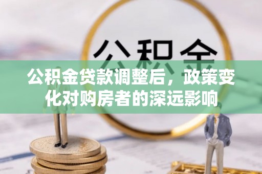 桐城公积金贷款调整后，政策变化对购房者的深远影响