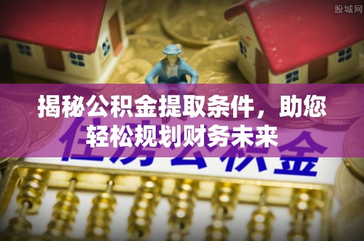 桐城揭秘公积金提取条件，助您轻松规划财务未来