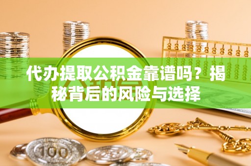 桐城代办提取公积金靠谱吗？揭秘背后的风险与选择