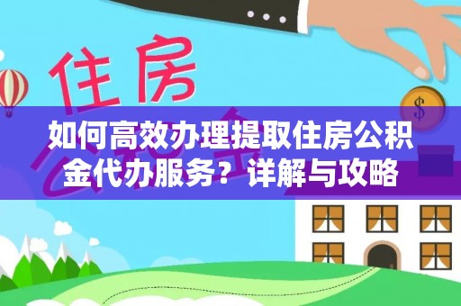 桐城如何高效办理提取住房公积金代办服务？详解与攻略