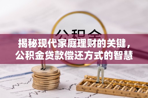 桐城揭秘现代家庭理财的关键，公积金贷款偿还方式的智慧选择