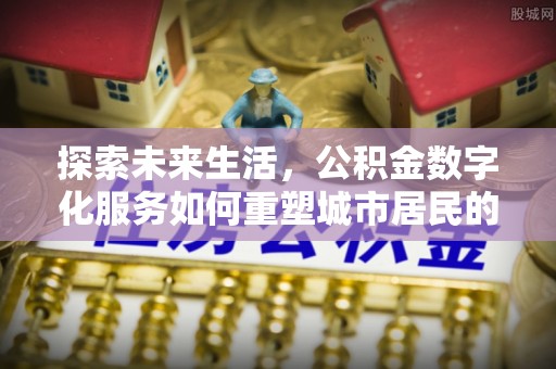 桐城探索未来生活，公积金数字化服务如何重塑城市居民的财务管理