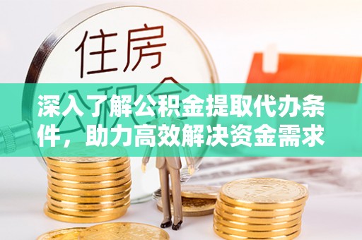 桐城深入了解公积金提取代办条件，助力高效解决资金需求