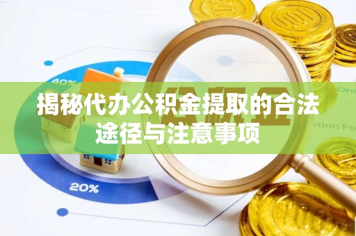 桐城揭秘代办公积金提取的合法途径与注意事项