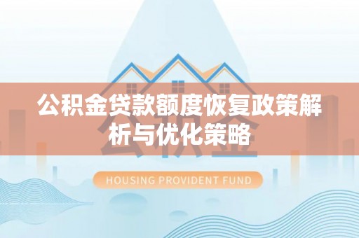 桐城公积金贷款额度恢复政策解析与优化策略
