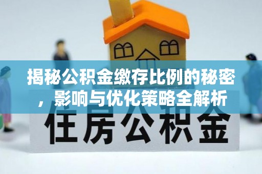 桐城揭秘公积金缴存比例的秘密，影响与优化策略全解析