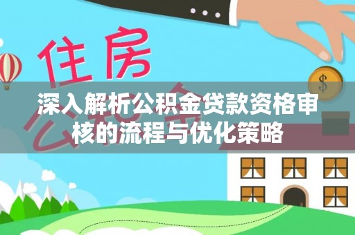 桐城深入解析公积金贷款资格审核的流程与优化策略