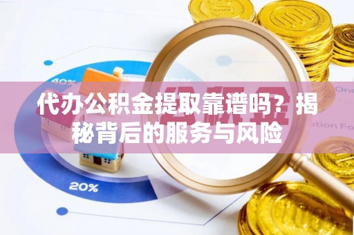桐城代办公积金提取靠谱吗？揭秘背后的服务与风险