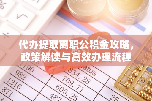 桐城代办提取离职公积金攻略，政策解读与高效办理流程