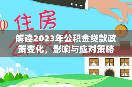 桐城解读2023年公积金贷款政策变化，影响与应对策略