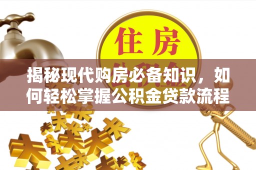 桐城揭秘现代购房必备知识，如何轻松掌握公积金贷款流程