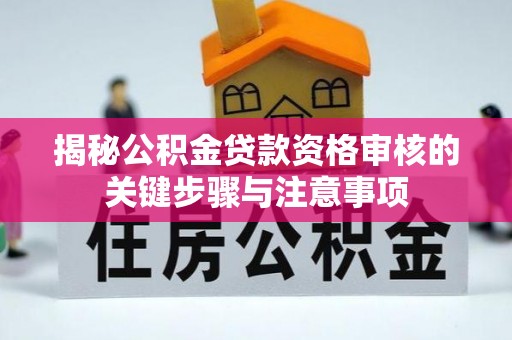 桐城揭秘公积金贷款资格审核的关键步骤与注意事项