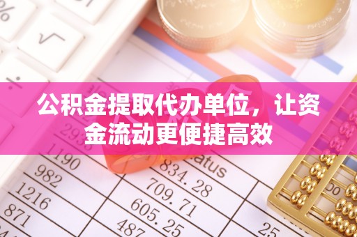 桐城公积金提取代办单位，让资金流动更便捷高效